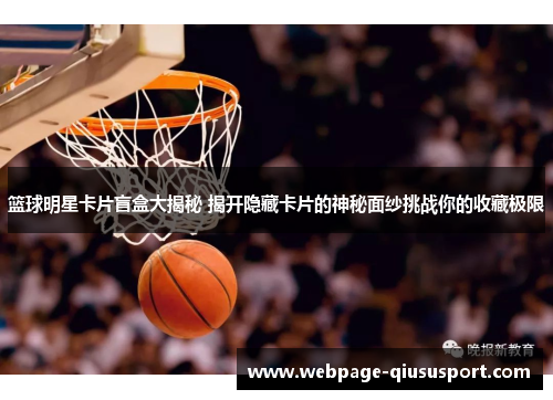 篮球明星卡片盲盒大揭秘 揭开隐藏卡片的神秘面纱挑战你的收藏极限