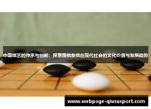 中国棋艺的传承与创新：探索围棋象棋在现代社会的文化价值与发展趋势